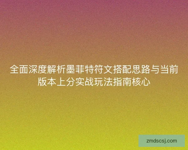 全面深度解析墨菲特符文搭配思路与当前版本上分实战玩法指南核心