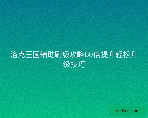 洛克王国辅助刷级攻略60倍提升轻松升级技巧