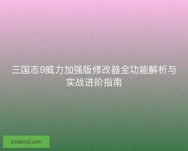 三国志9威力加强版修改器全功能解析与实战进阶指南