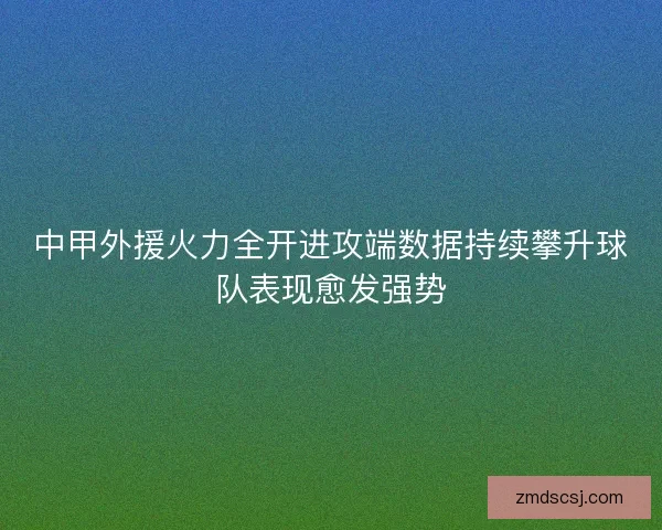 中甲外援火力全开进攻端数据持续攀升球队表现愈发强势