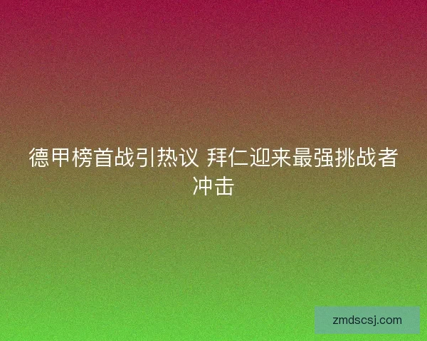 德甲榜首战引热议 拜仁迎来最强挑战者冲击