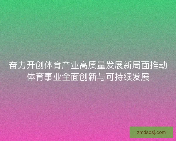 奋力开创体育产业高质量发展新局面推动体育事业全面创新与可持续发展