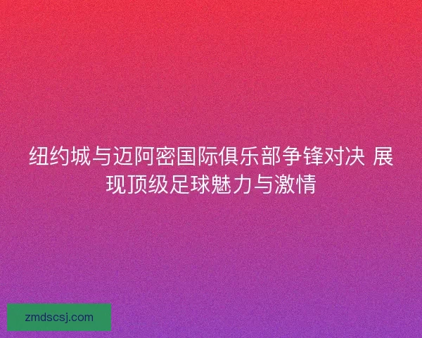 纽约城与迈阿密国际俱乐部争锋对决 展现顶级足球魅力与激情