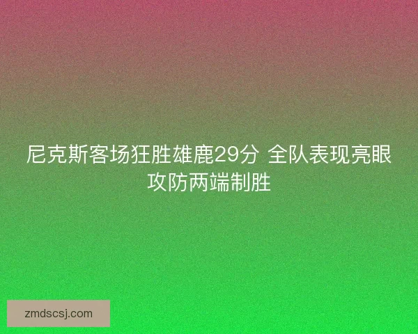 尼克斯客场狂胜雄鹿29分 全队表现亮眼攻防两端制胜