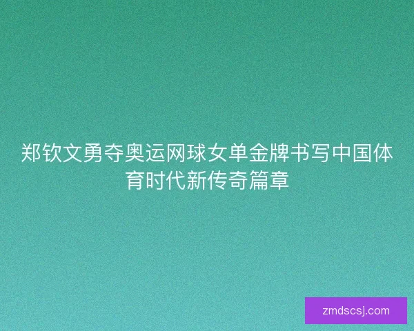 郑钦文勇夺奥运网球女单金牌书写中国体育时代新传奇篇章