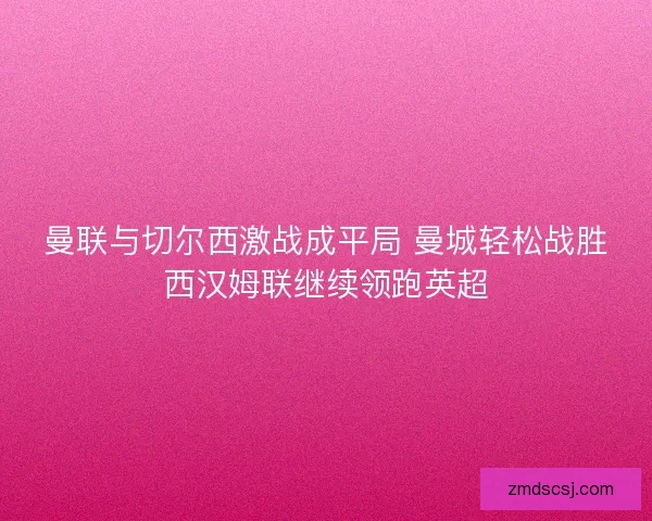 曼联与切尔西激战成平局 曼城轻松战胜西汉姆联继续领跑英超