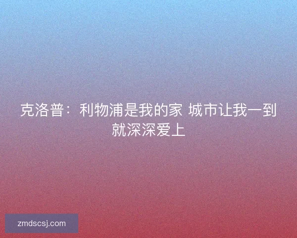 克洛普：利物浦是我的家 城市让我一到就深深爱上